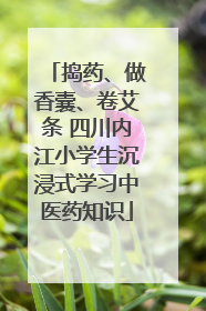 捣药、做香囊、卷艾条 四川内江小学生沉浸式学习中医药知识