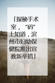 探秘手术室，“码”上知道，滨州市妇幼保健院推出宣教新举措