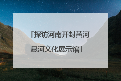 探访河南开封黄河悬河文化展示馆