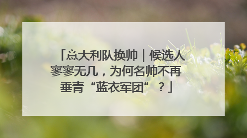 意大利队换帅｜候选人寥寥无几，为何名帅不再垂青“蓝衣军团”？