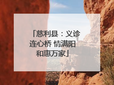 慈利县：义诊连心桥 情满阳和惠万家