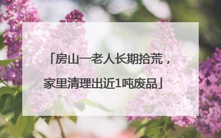 房山一老人长期拾荒，家里清理出近1吨废品