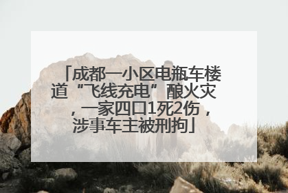 成都一小区电瓶车楼道“飞线充电”酿火灾，一家四口1死2伤，涉事车主被刑拘