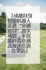 成都具身智能机器人走进“交通劝导”真实场景，不仅能科普交通法规还会讲冷笑话