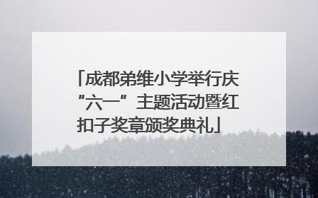 成都弟维小学举行庆“六一”主题活动暨红扣子奖章颁奖典礼