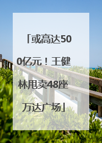 或高达500亿元！王健林甩卖48座万达广场