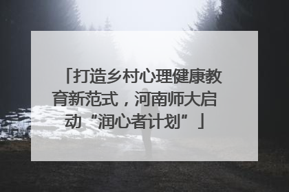 打造乡村心理健康教育新范式，河南师大启动“润心者计划”
