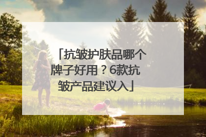 抗皱护肤品哪个牌子好用？6款抗皱产品建议入