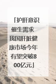 护肝意识催生需求 我国肝脏健康市场今年有望突破800亿元