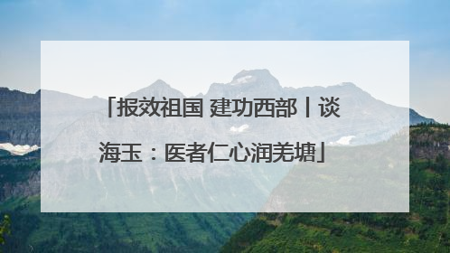 报效祖国 建功西部丨谈海玉：医者仁心润羌塘