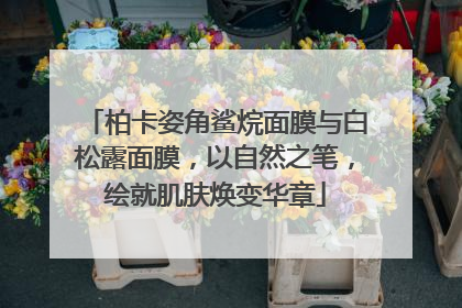 柏卡姿角鲨烷面膜与白松露面膜，以自然之笔，绘就肌肤焕变华章