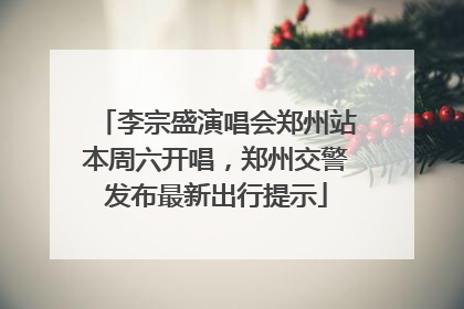 李宗盛演唱会郑州站本周六开唱，郑州交警发布最新出行提示