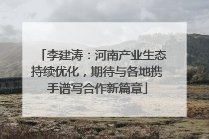 李建涛：河南产业生态持续优化，期待与各地携手谱写合作新篇章