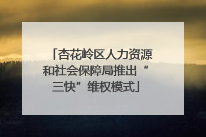 杏花岭区人力资源和社会保障局推出“三快”维权模式