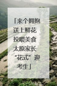 来个拥抱 送上鲜花 投喂美食 太原家长“花式”迎考生