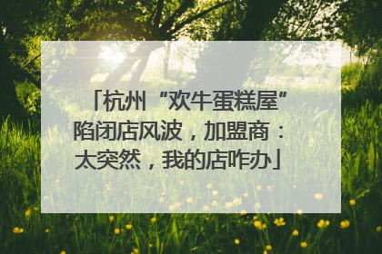 杭州“欢牛蛋糕屋”陷闭店风波，加盟商：太突然，我的店咋办