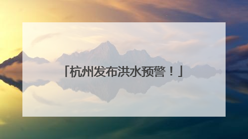 杭州发布洪水预警！