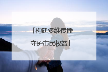 构建多维传播 守护市民权益
