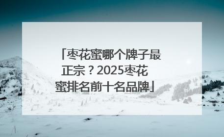 枣花蜜哪个牌子最正宗？2025枣花蜜排名前十名品牌