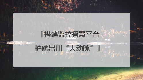 搭建监控智慧平台 护航出川“大动脉”