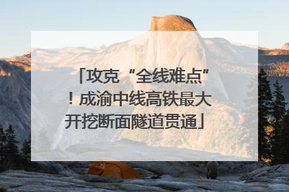 攻克“全线难点”！成渝中线高铁最大开挖断面隧道贯通