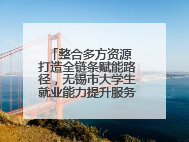整合多方资源 打造全链条赋能路径，无锡市大学生就业能力提升服务季收官