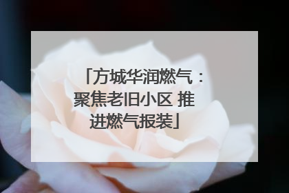 方城华润燃气：聚焦老旧小区 推进燃气报装