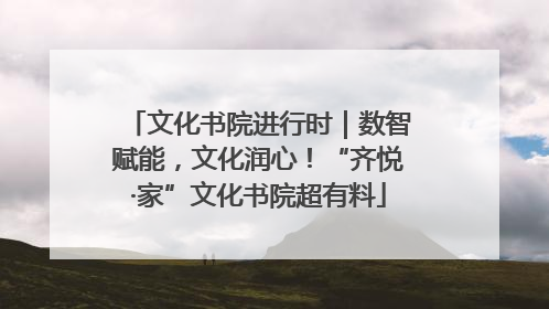 文化书院进行时｜数智赋能，文化润心！“齐悦·家”文化书院超有料