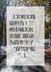 文明实践显担当！兰州市城关区多部门联动为高考学子“保驾护航”