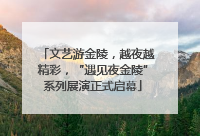 文艺游金陵，越夜越精彩，“遇见夜金陵”系列展演正式启幕