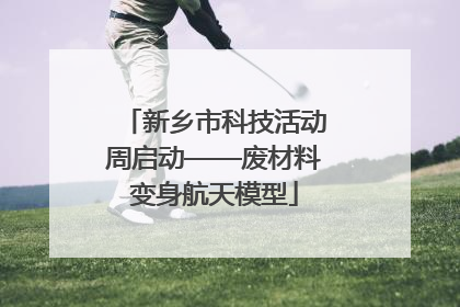 新乡市科技活动周启动——废材料变身航天模型