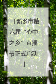 新乡市第六届“心中之乡”直播节正式启动