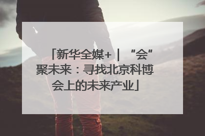 新华全媒+｜“会”聚未来：寻找北京科博会上的未来产业