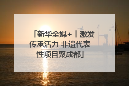 新华全媒+丨激发传承活力 非遗代表性项目聚成都