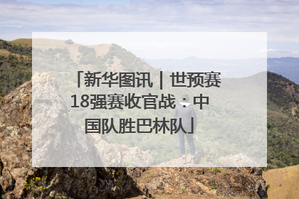 新华图讯｜世预赛18强赛收官战：中国队胜巴林队