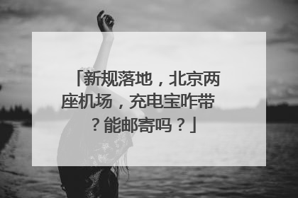 新规落地，北京两座机场，充电宝咋带？能邮寄吗？