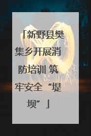 新野县樊集乡开展消防培训 筑牢安全“堤坝”