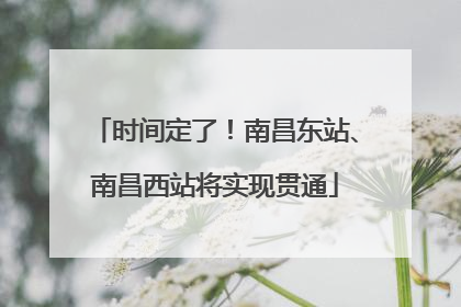 时间定了!南昌东站、南昌西站将实现贯通