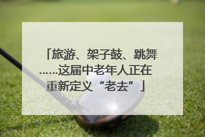 旅游、架子鼓、跳舞……这届中老年人正在重新定义“老去”
