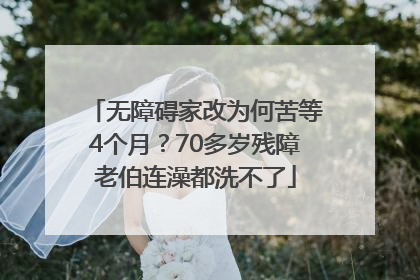 无障碍家改为何苦等4个月？70多岁残障老伯连澡都洗不了