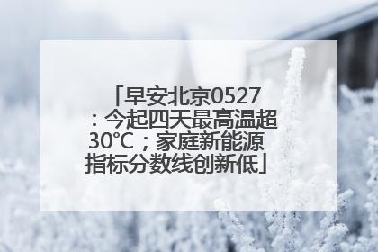 早安北京0527：今起四天最高温超30℃；家庭新能源指标分数线创新低