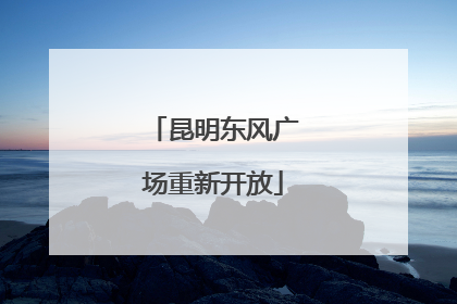 昆明东风广场重新开放