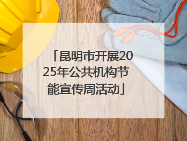 昆明市开展2025年公共机构节能宣传周活动