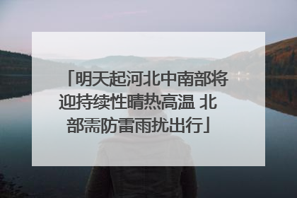 明天起河北中南部将迎持续性晴热高温 北部需防雷雨扰出行