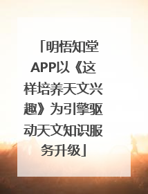 明悟知堂 APP以《这样培养天文兴趣》为引擎驱动天文知识服务升级