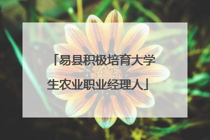 易县积极培育大学生农业职业经理人