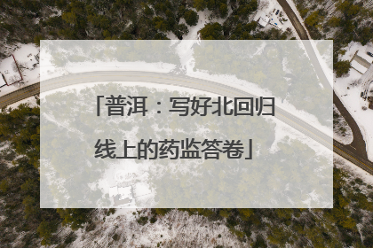 普洱：写好北回归线上的药监答卷