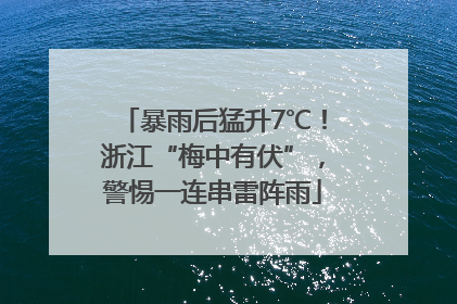 暴雨后猛升7℃！浙江“梅中有伏”，警惕一连串雷阵雨