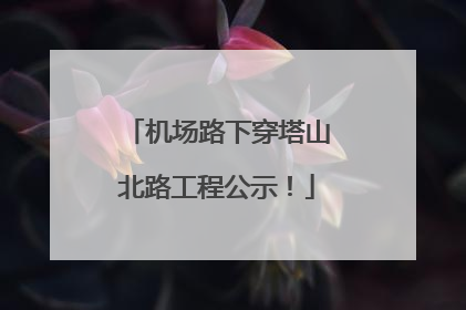 机场路下穿塔山北路工程公示！