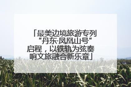 最美边境旅游专列“丹东·凤凰山号”启程，以铁轨为弦奏响文旅融合新乐章